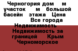 Черногория дом 620м2,участок 990 м2 ,большой басейн,3 этажа › Цена ­ 650 000 - Все города Недвижимость » Недвижимость за границей   . Крым,Черноморское